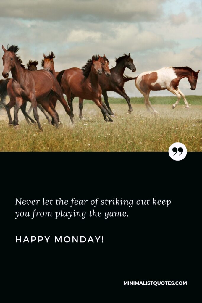 Happy Monday Quotes: Never let the fear of striking out keep you from playing the game. Happy Monday!
