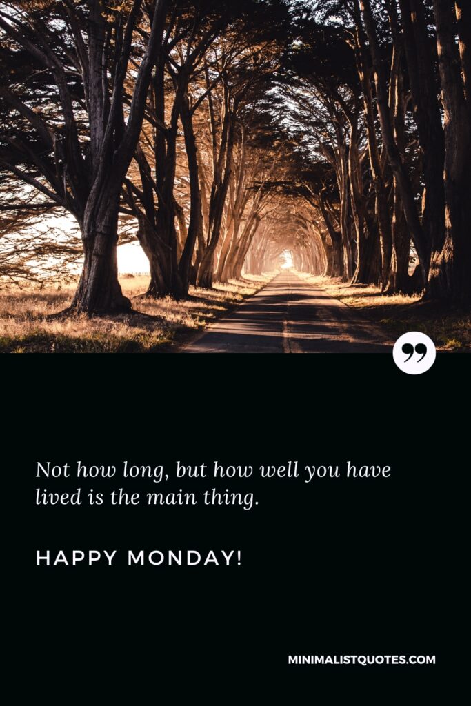 Happy Monday Quotes: Not how long, but how well you have lived is the main thing. Happy Monday!