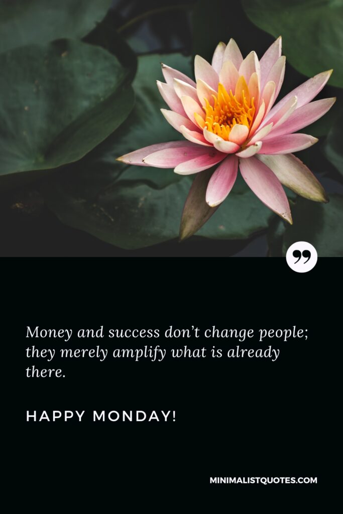 Happy Monday Quotes: Money and success don’t change people; they merely amplify what is already there. Happy Monday!
