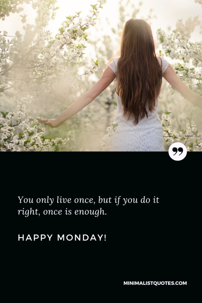 Happy Monday Quotes: You only live once, but if you do it right, once is enough. Happy Monday!