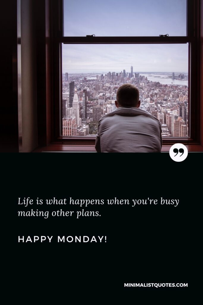 Happy Monday Quotes: Life is what happens when you're busy making other plans. Happy Monday!