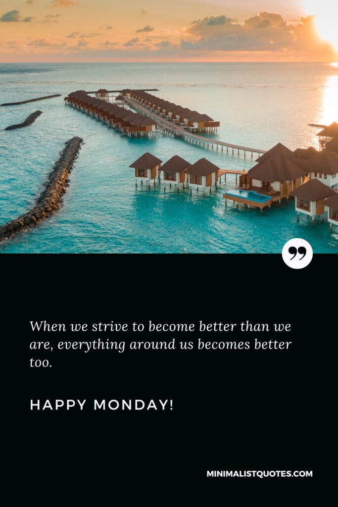 Happy Monday Thoughts: When we strive to become better than we are, everything around us becomes better too. Happy Monday!