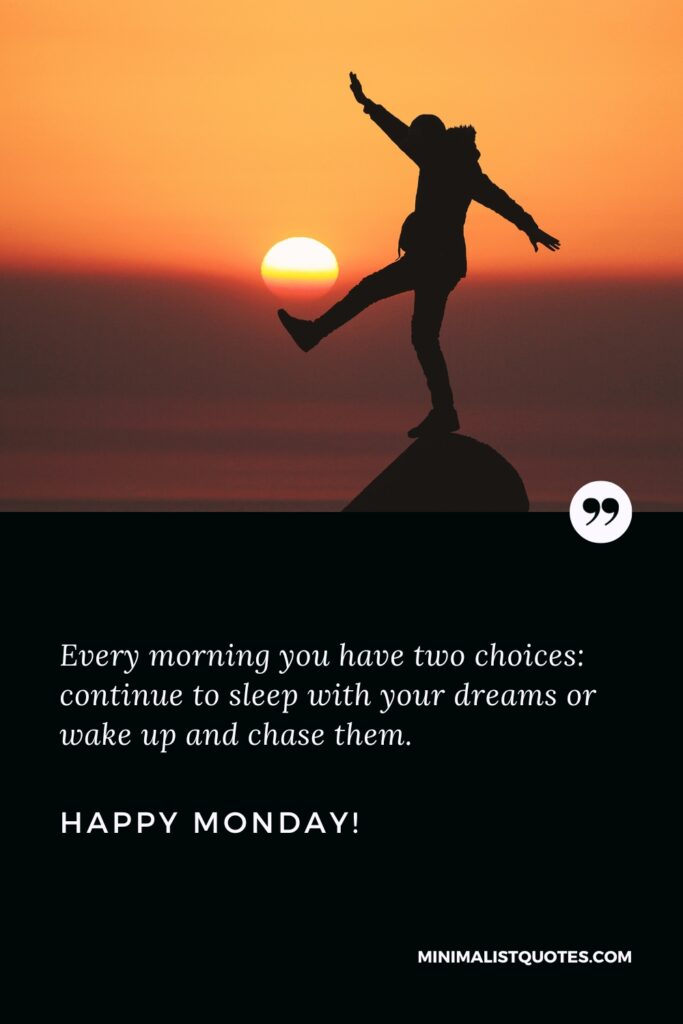 Happy Monday Thoughts: Every morning you have two choices: continue to sleep with your dreams or wake up and chase them. Happy Monday!