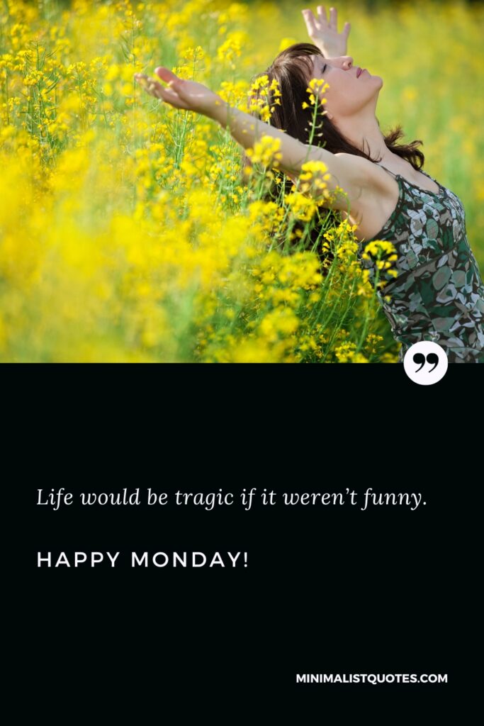 Happy Monday Thoughts: Life would be tragic if it weren’t funny. Happy Monday!