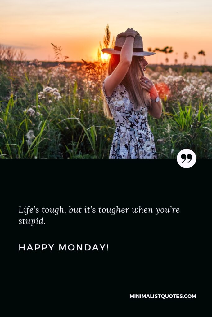 Happy Monday Thoughts: Life’s tough, but it’s tougher when you’re stupid. Happy Monday!
