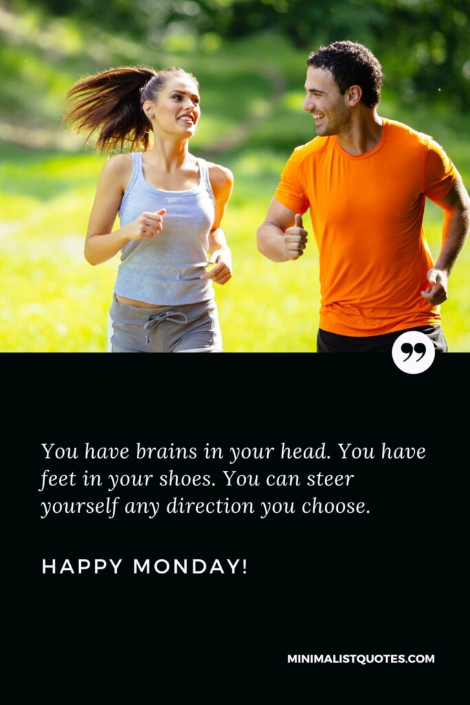 Happy Monday Thoughts: You have brains in your head. You have feet in your shoes. You can steer yourself any direction you choose. Happy Monday!