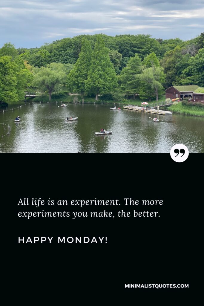Happy Monday Wishes: All life is an experiment. The more experiments you make, the better. Happy Monday!