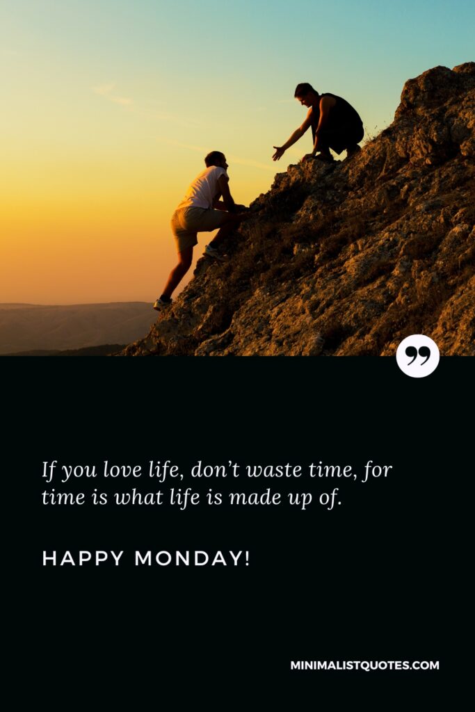 Happy Monday Wishes: If you love life, don’t waste time, for time is what life is made up of. Happy Monday!