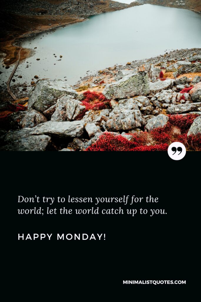 Happy Monday Wishes: Don’t try to lessen yourself for the world; let the world catch up to you. Happy Monday!