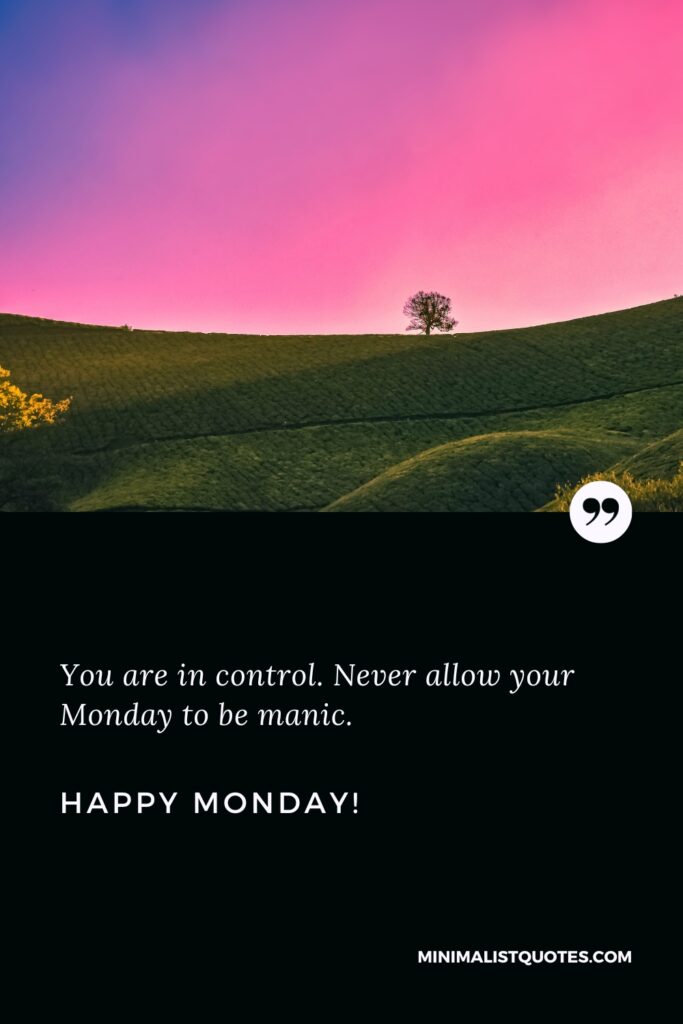 Happy Monday Wishes: You are in control. Never allow your Monday to be manic. Happy Monday!