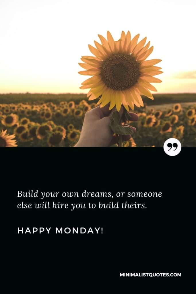 Happy Monday Wishes: Build your own dreams, or someone else will hire you to build theirs. Happy Monday!