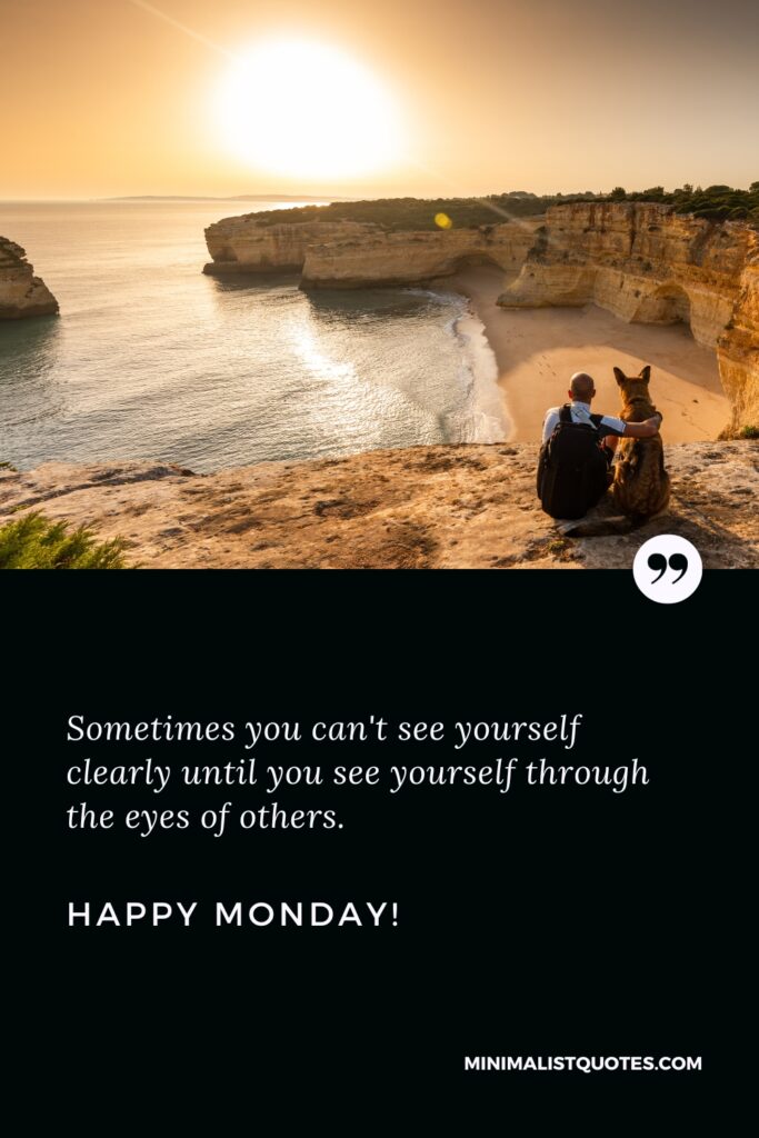 Happy Monday Wishes: Sometimes you can't see yourself clearly until you see yourself through the eyes of others. Happy Monday