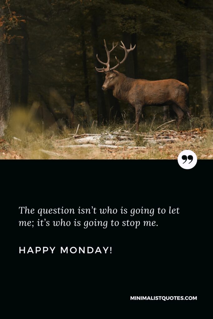 Happy Monday Wishes: The question isn’t who is going to let me; it’s who is going to stop me. Happy Monday!
