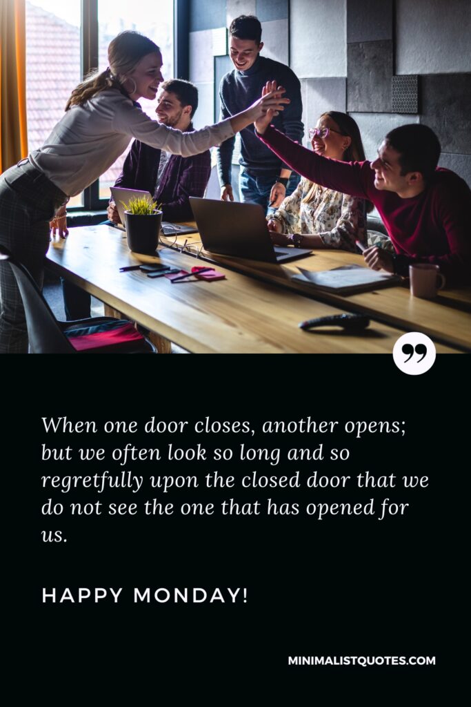 Happy Monday Wishes: When one door closes, another opens; but we often look so long and so regretfully upon the closed door that we do not see the one that has opened for us. Happy Monday!