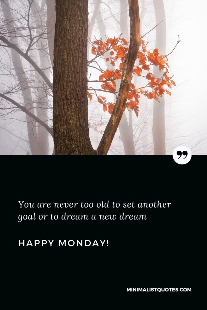 Happy Monday Wishes: You are never too old to set another goal or to dream a new dream. Happy Monday!