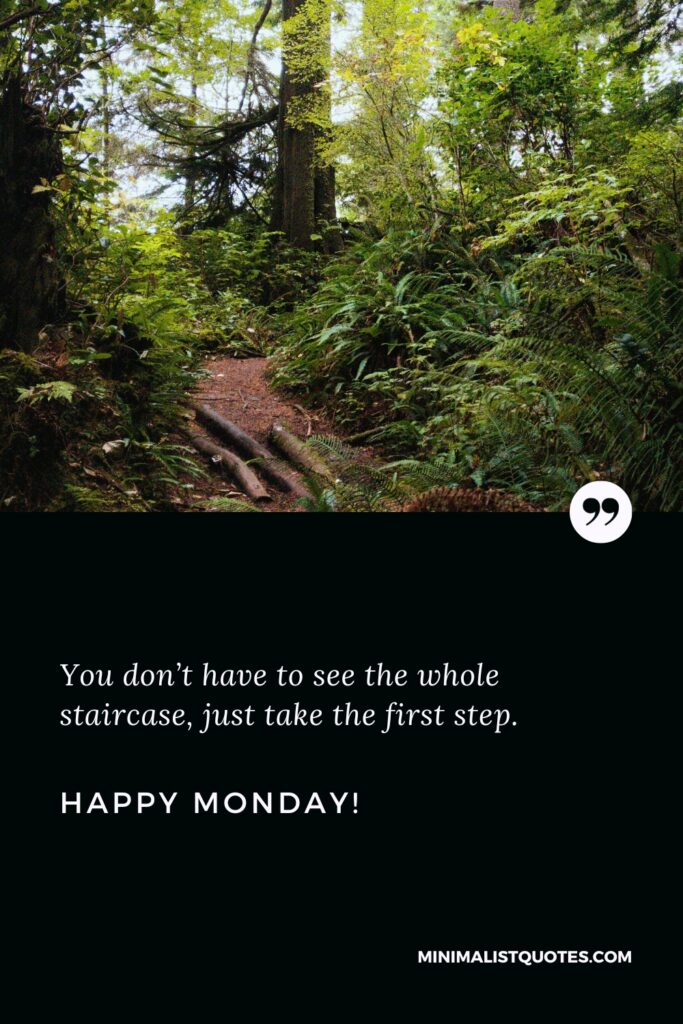 Happy Monday Wishes: You don’t have to see the whole staircase, just take the first step. Happy Monday!
