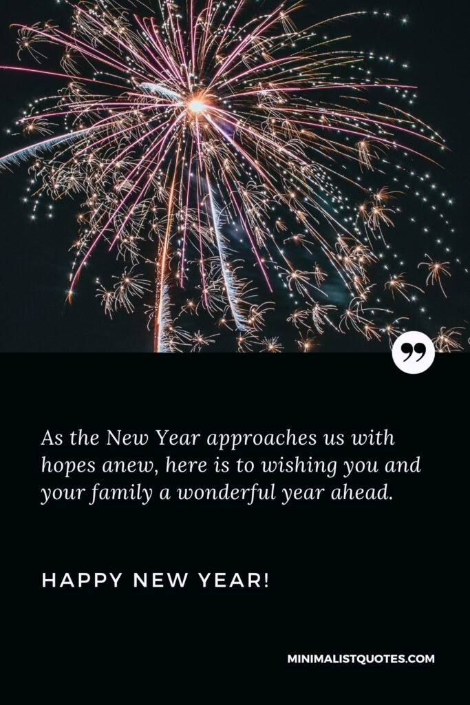 Happy New Year Wishes: As the New Year approaches us with hopes anew, here is to wishing you and your family a wonderful year ahead. Happy New Year!