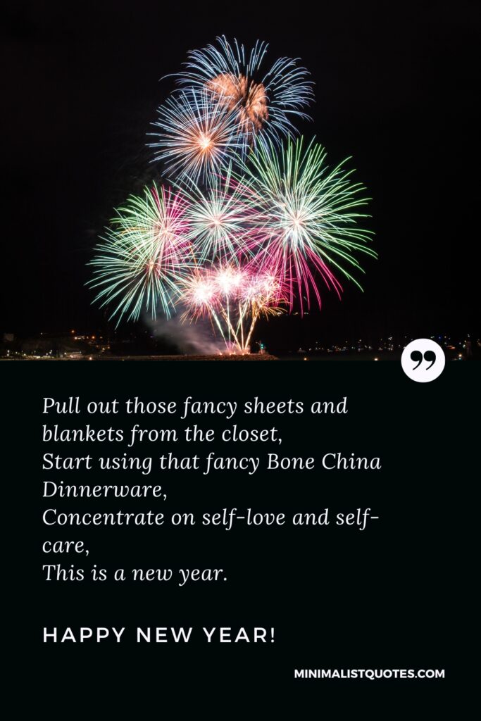 Happy New Year Wishes: Pull out those fancy sheets and blankets from the closet, Start using that fancy Bone China Dinnerware, Concentrate on self-love and self-care, This is a new year. Happy New Year!