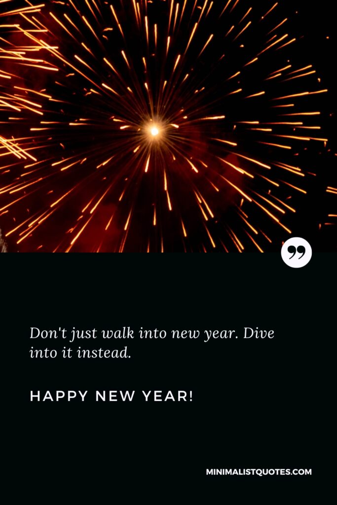 Happy New Year Wishes: Don't just walk into new year. Dive into it instead. Happy New Year!