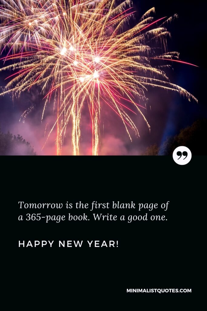 Happy New Year Wishes: Tomorrow is the first blank page of a 365-page book. Write a good one. Happy New Year!