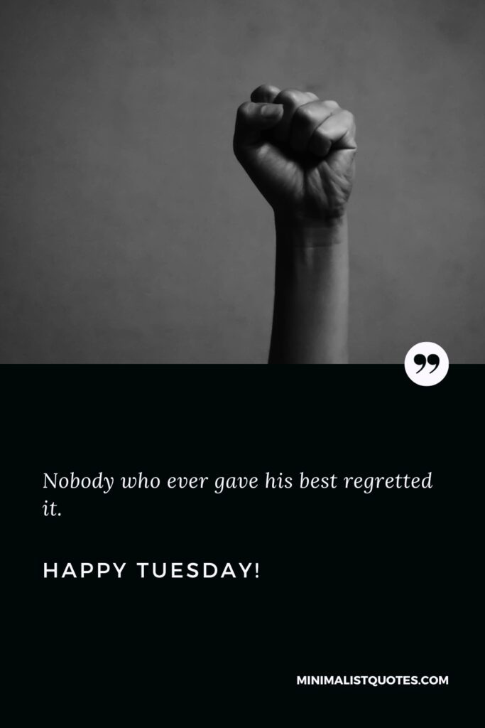 Happy Tuesday Wishes: Nobody who ever gave his best regretted it. Happy Tuesday!