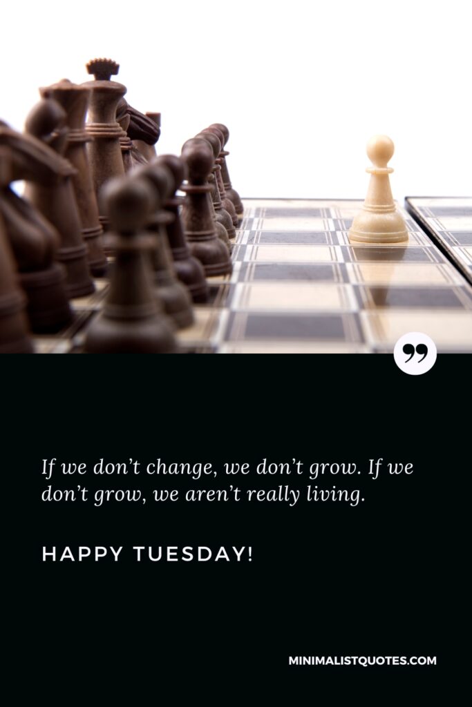 Happy Tuesday Wishes: If we don’t change, we don’t grow. If we don’t grow, we aren’t really living. Happy Tuesday!