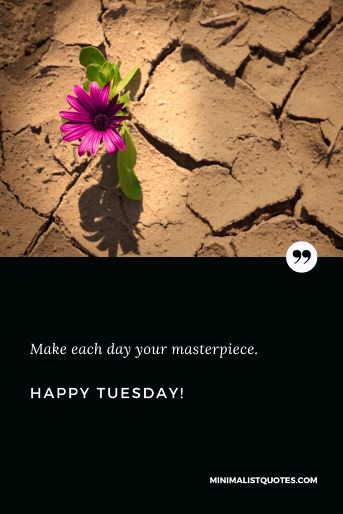 Happy Tuesday Wishes: Make each day your masterpiece. Happy Tuesday!