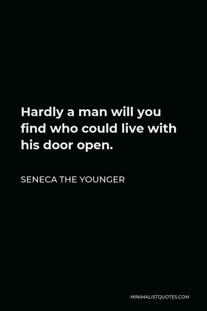 Seneca the Younger Quote - Hardly a man will you find who could live with his door open.