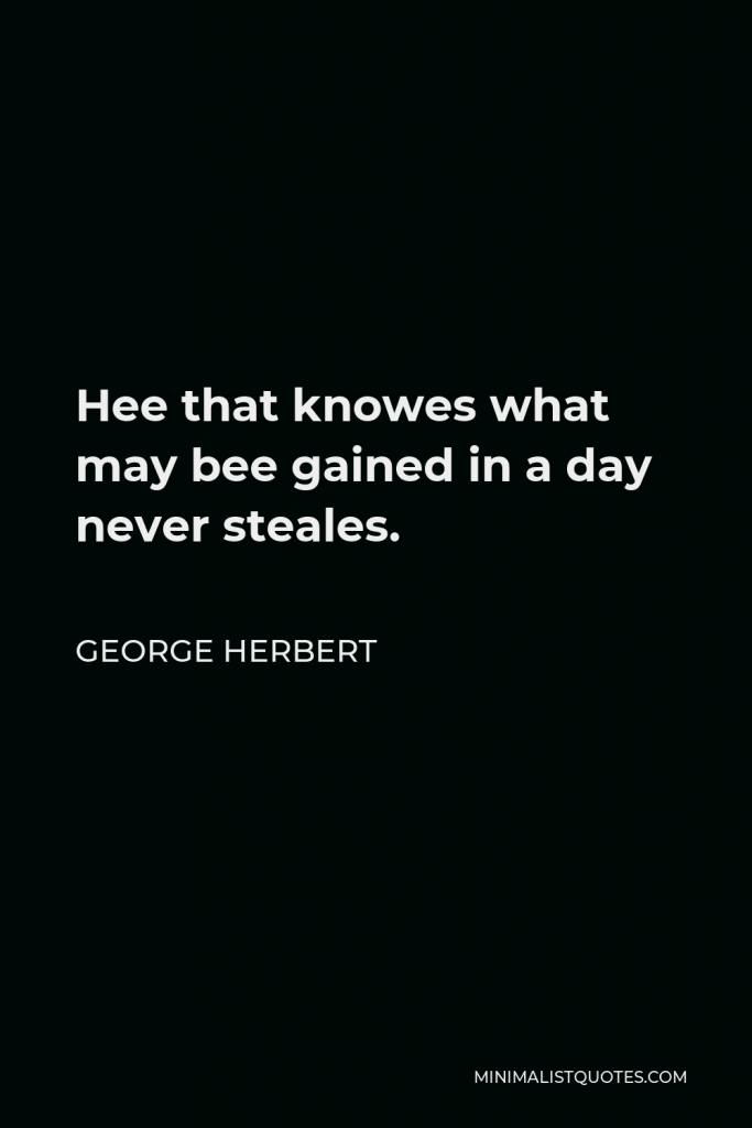 George Herbert Quote - Hee that knowes what may bee gained in a day never steales.