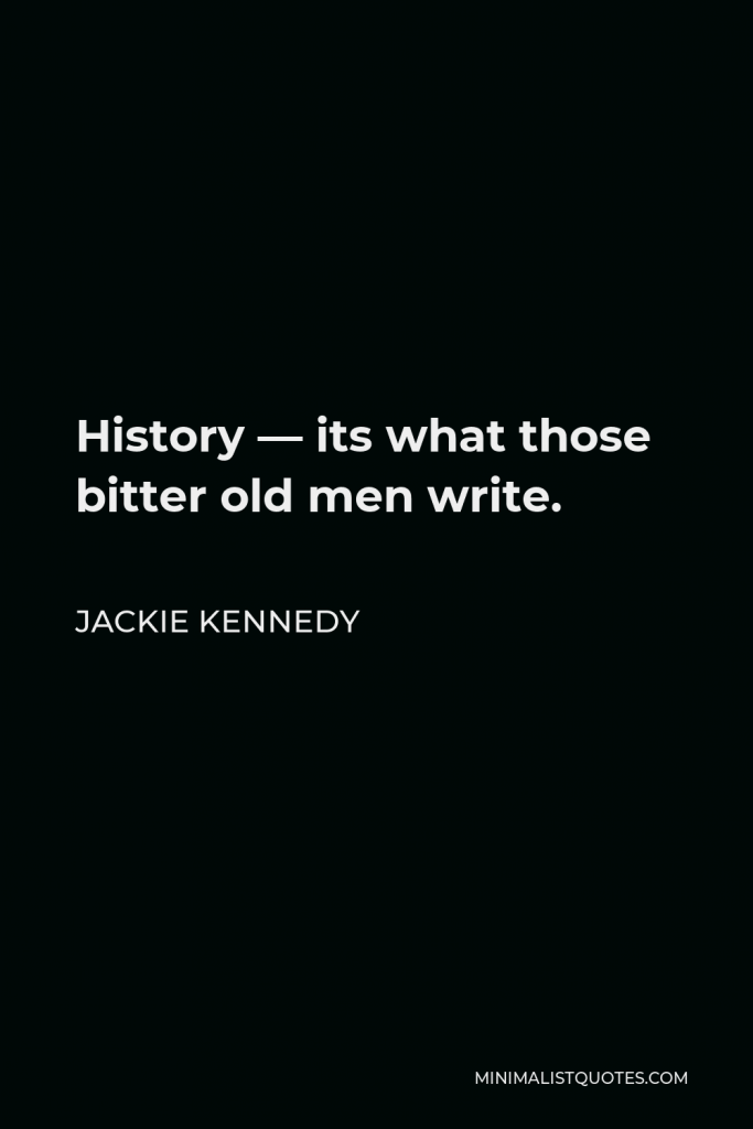 Jackie Kennedy Quote - History — its what those bitter old men write.