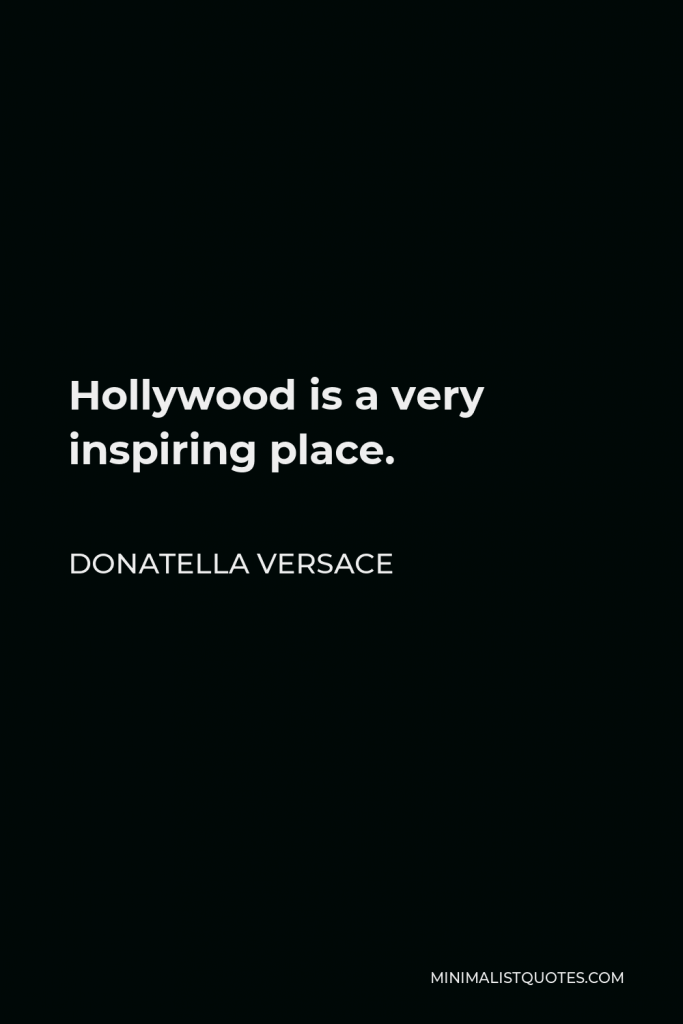 Donatella Versace Quote - Hollywood is a very inspiring place.