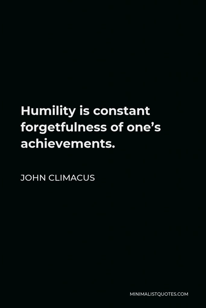 John Climacus Quote - Humility is constant forgetfulness of one’s achievements.
