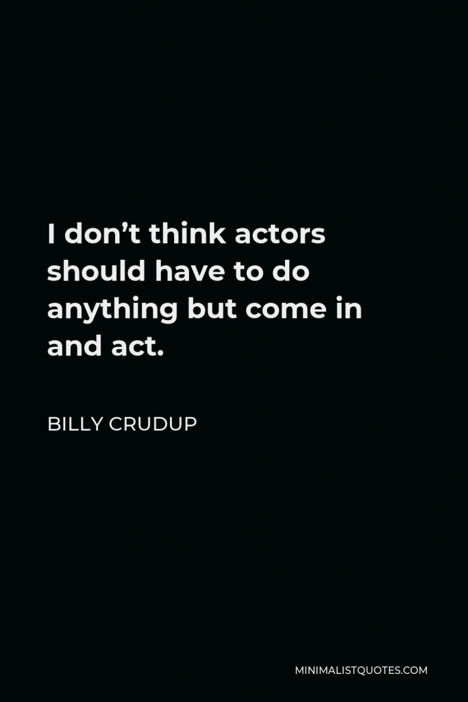 Billy Crudup Quote - I don’t think actors should have to do anything but come in and act.