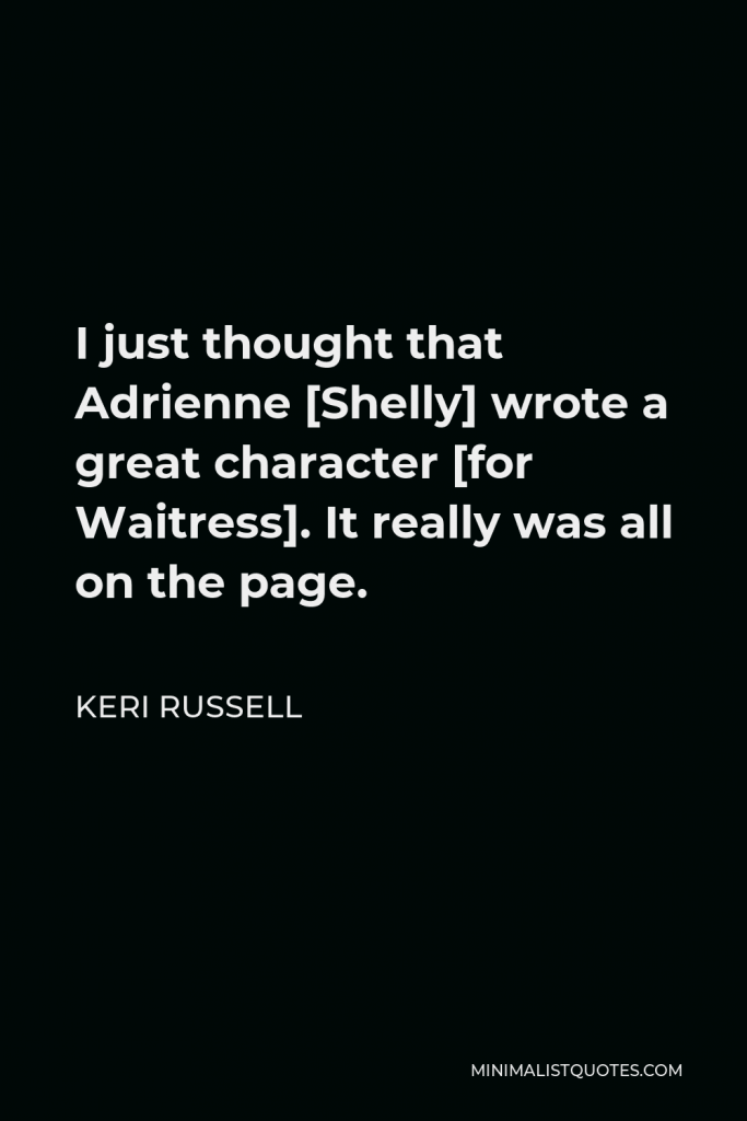 Keri Russell Quote - I just thought that Adrienne [Shelly] wrote a great character [for Waitress]. It really was all on the page.
