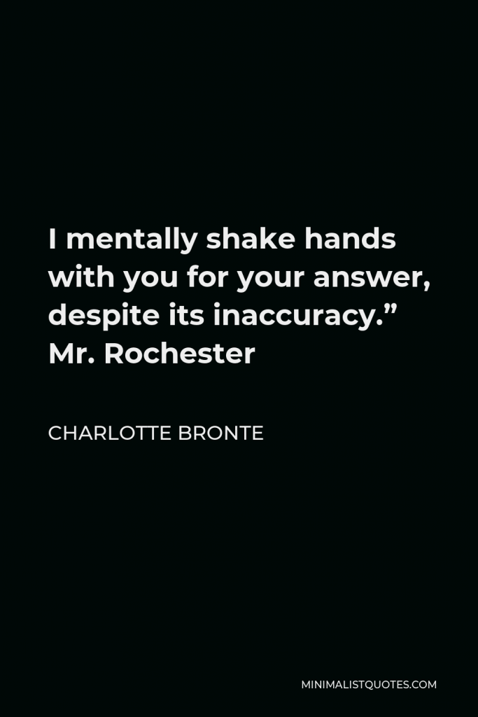 Charlotte Bronte Quote - I mentally shake hands with you for your answer, despite its inaccuracy.” Mr. Rochester