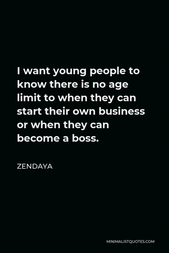Zendaya Quote - I want young people to know there is no age limit to when they can start their own business or when they can become a boss.