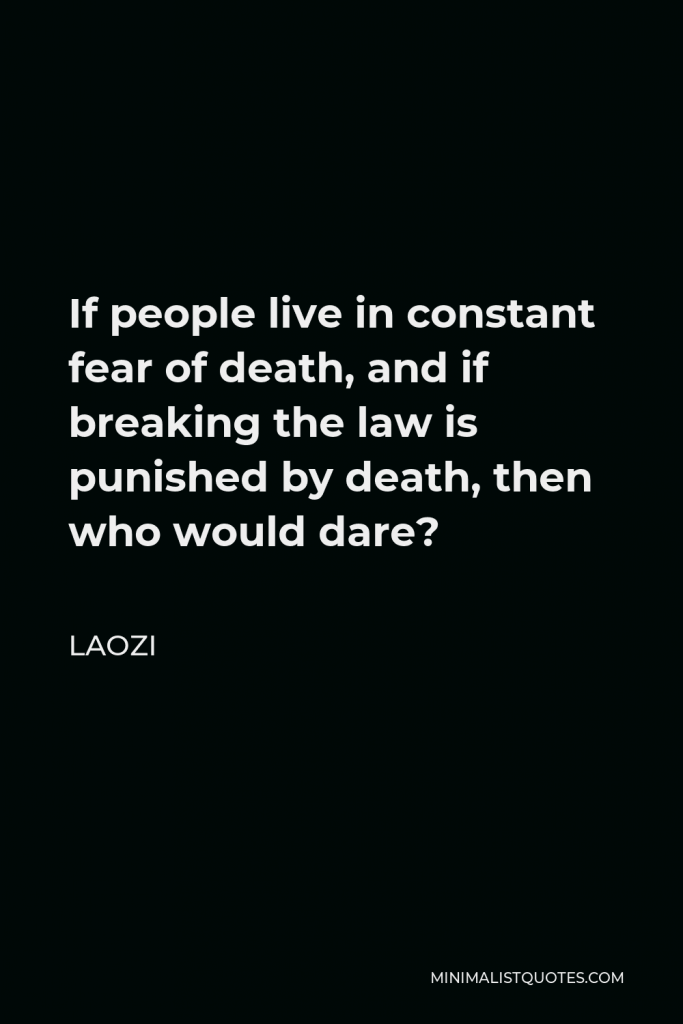 Laozi Quote - If people live in constant fear of death, and if breaking the law is punished by death, then who would dare?