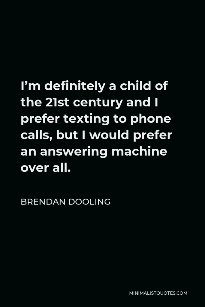 Brendan Dooling Quote - I’m definitely a child of the 21st century and I prefer texting to phone calls, but I would prefer an answering machine over all.