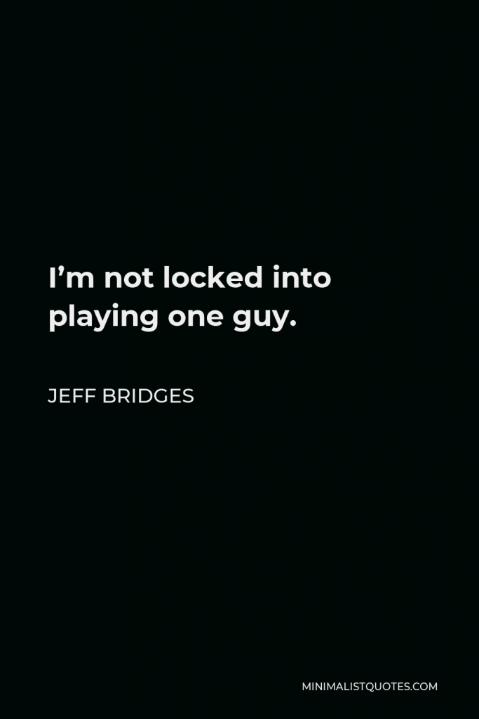 Jeff Bridges Quote - I’m not locked into playing one guy.