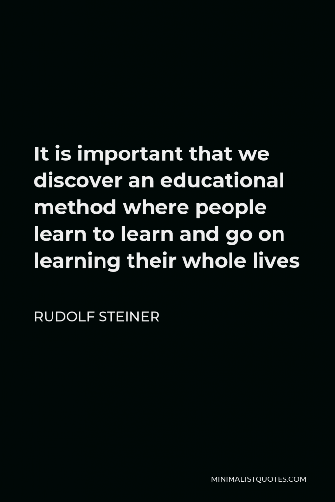Rudolf Steiner Quote - It is important that we discover an educational method where people learn to learn and go on learning their whole lives
