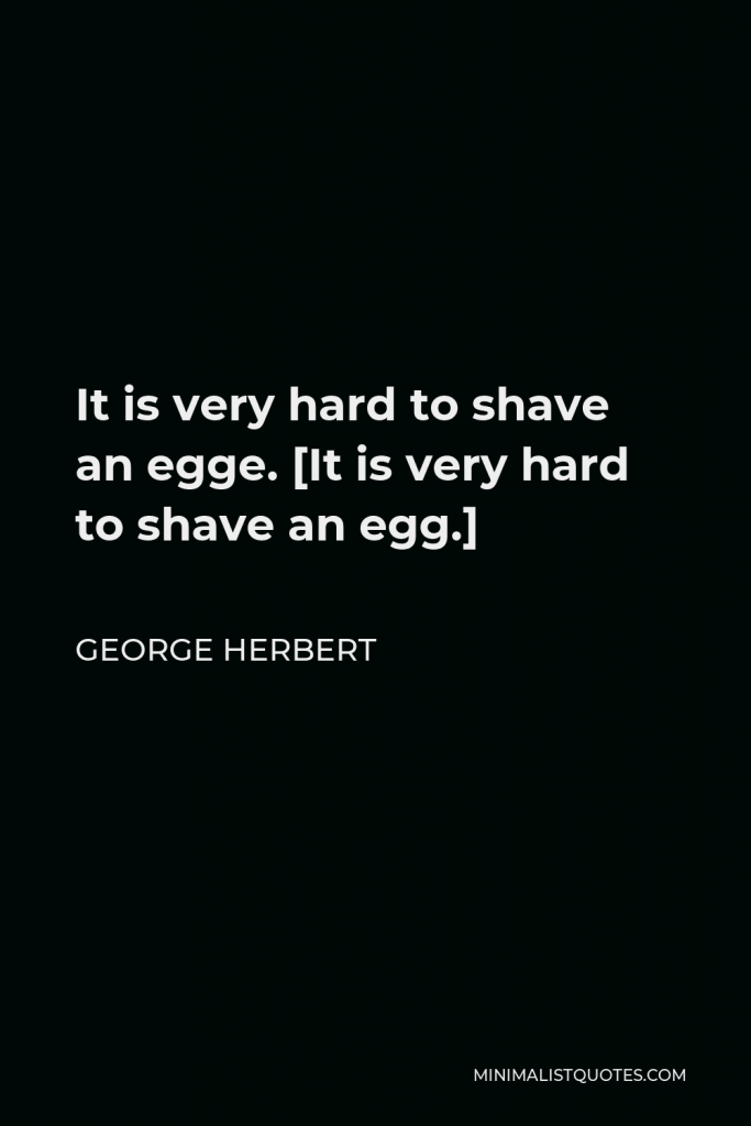 George Herbert Quote - It is very hard to shave an egge. [It is very hard to shave an egg.]