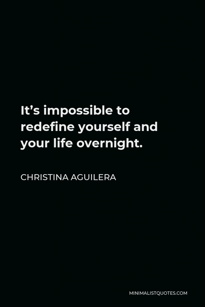 Christina Aguilera Quote - It’s impossible to redefine yourself and your life overnight.