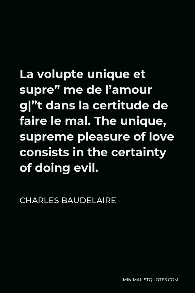 Charles Baudelaire Quote - La volupte unique et supre” me de l’amour g|”t dans la certitude de faire le mal. The unique, supreme pleasure of love consists in the certainty of doing evil.