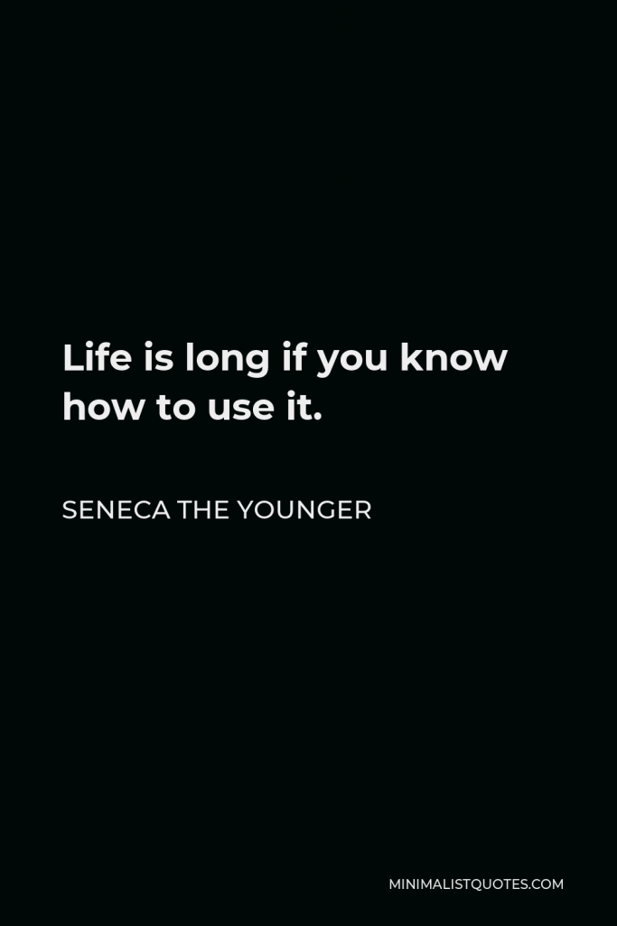 Seneca the Younger Quote - Life is long if you know how to use it.