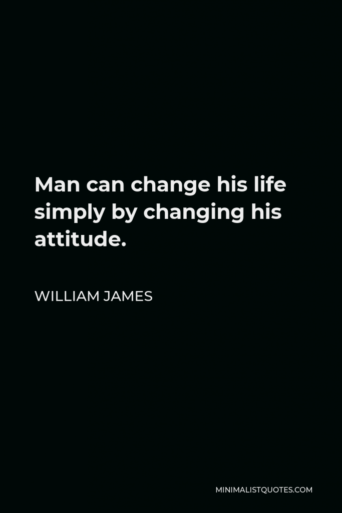 William James Quote - Man can change his life simply by changing his attitude.