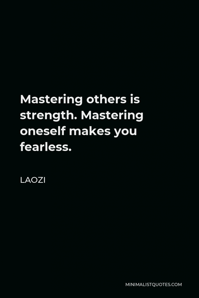Laozi Quote - Mastering others is strength. Mastering oneself makes you fearless.