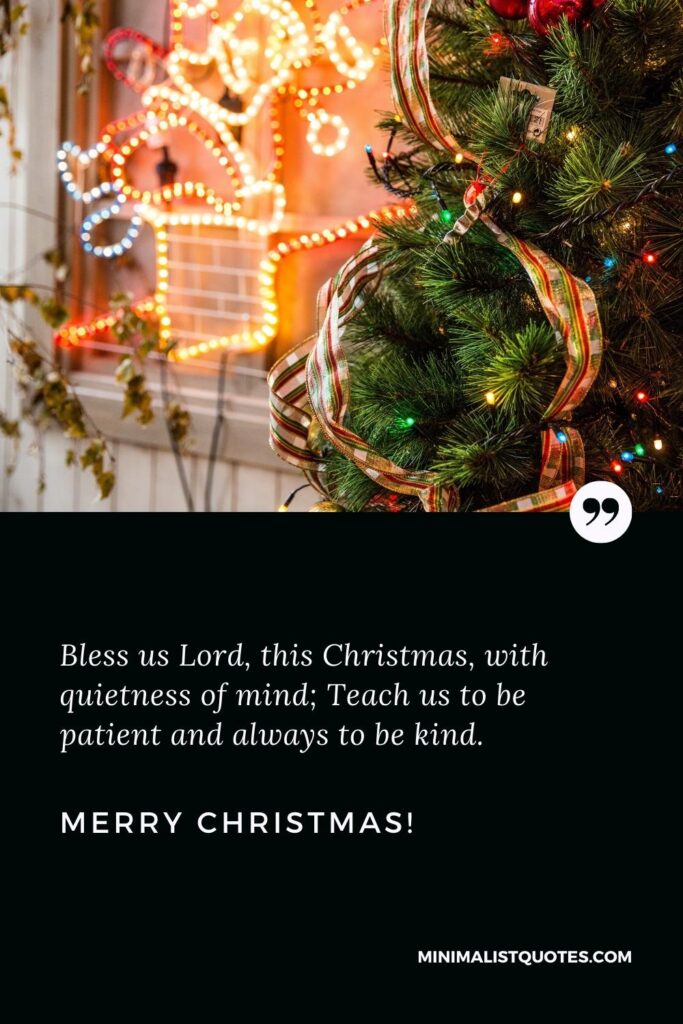 Merry Christmas Greetings; Bless us Lord, this Christmas, with quietness of mind; Teach us to be patient and always to be kind. Merry Christmas!