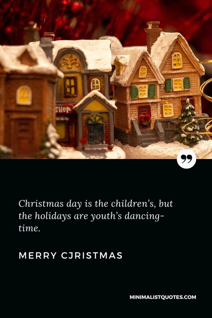 Merry Christmas Greetings: Christmas day is the children’s, but the holidays are youth’s dancing-time.