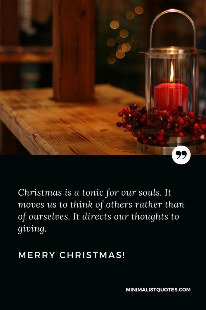 Merry Christmas Greetings: Christmas is a tonic for our souls. It moves us to think of others rather than of ourselves. It directs our thoughts to giving. Merry Christmas!