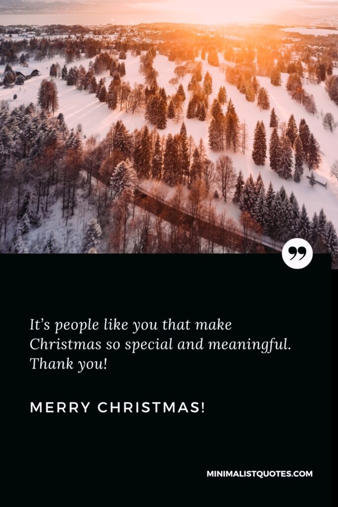 Merry Christmas Greetings: It’s people like you that make Christmas so special and meaningful. Thank you! Merry Christmas!